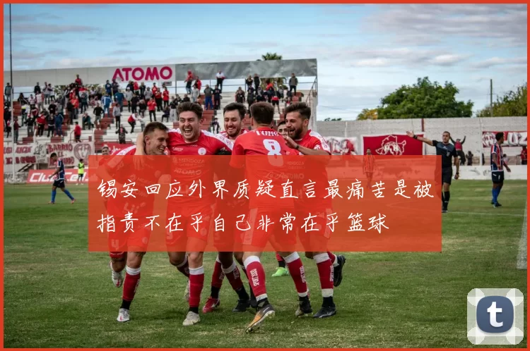 锡安回应外界质疑直言最痛苦是被指责不在乎自己非常在乎篮球