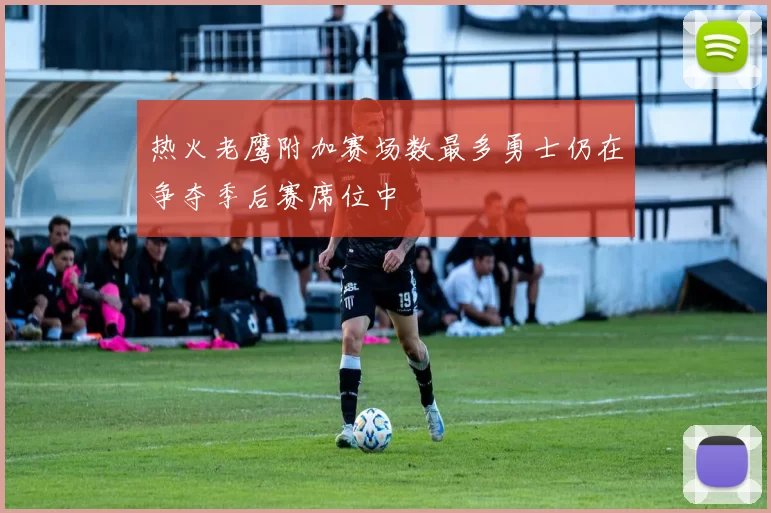 热火老鹰附加赛场数最多勇士仍在争夺季后赛席位中