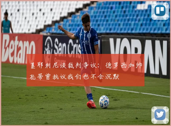 基耶利尼谈裁判争议：德罗西加帅孔蒂曾抗议我们也不会沉默