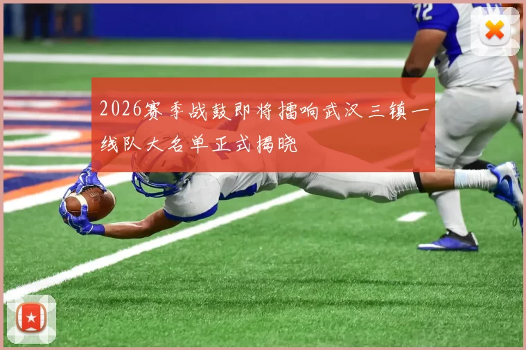 2026赛季战鼓即将擂响武汉三镇一线队大名单正式揭晓