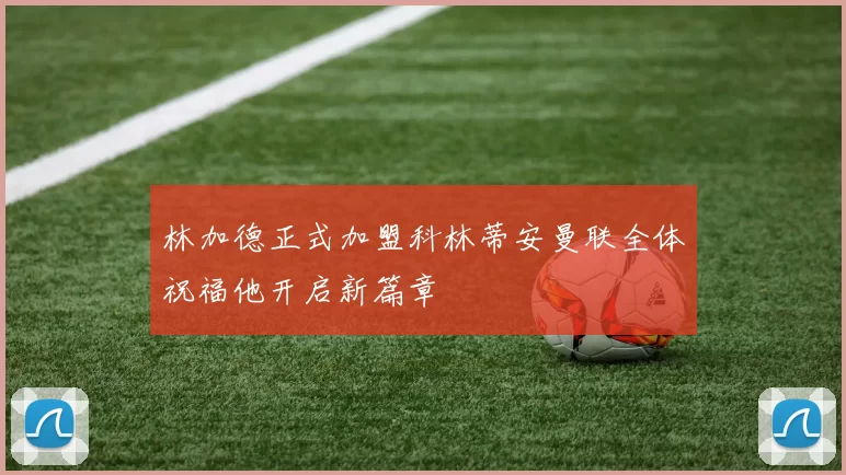 林加德正式加盟科林蒂安曼联全体祝福他开启新篇章