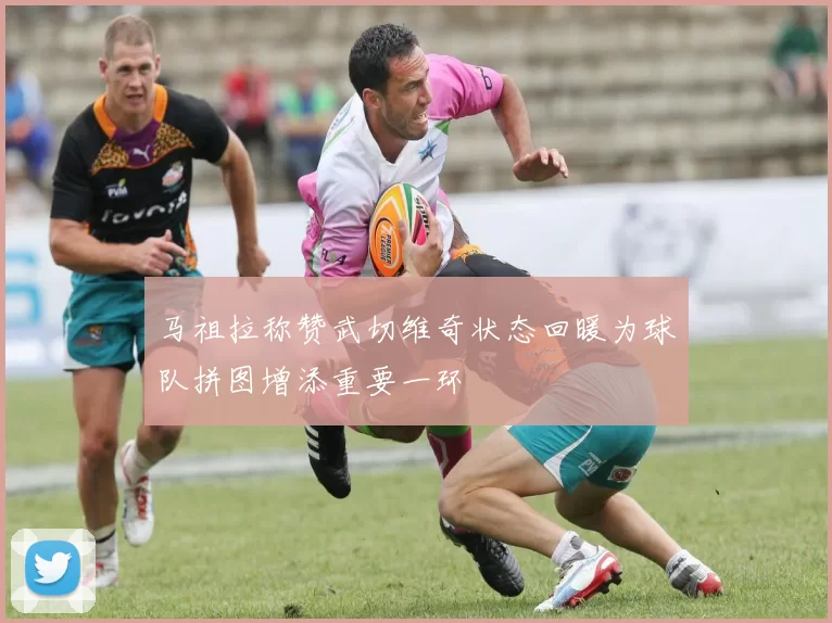 马祖拉称赞武切维奇状态回暖为球队拼图增添重要一环