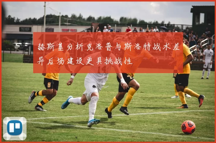 赫斯基分析克洛普与斯洛特战术差异后场建设更具挑战性