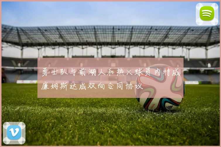 勇士队与前湖人和热火球员内特威廉姆斯达成双向合同协议
